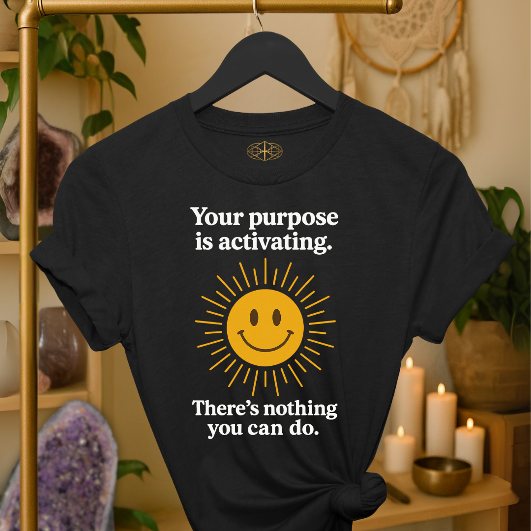 Your purpose is activating. There’s nothing you can do.