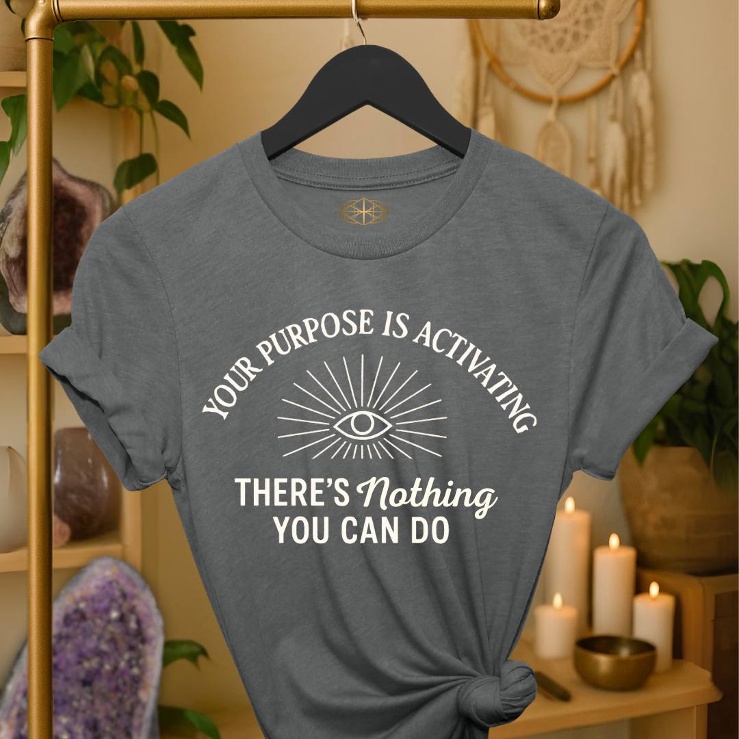 Your purpose is activating. There’s nothing you can do.