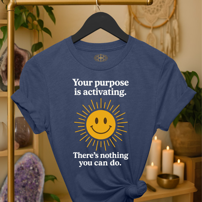 Your purpose is activating. There’s nothing you can do.