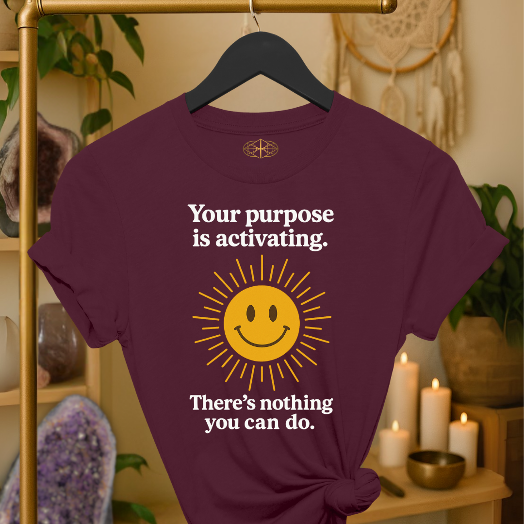 Your purpose is activating. There’s nothing you can do.