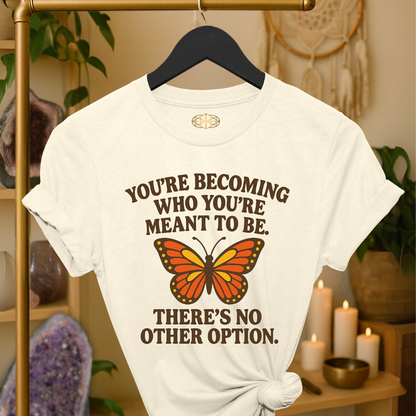 You’re becoming who you’re meant to be. There’s no other option.