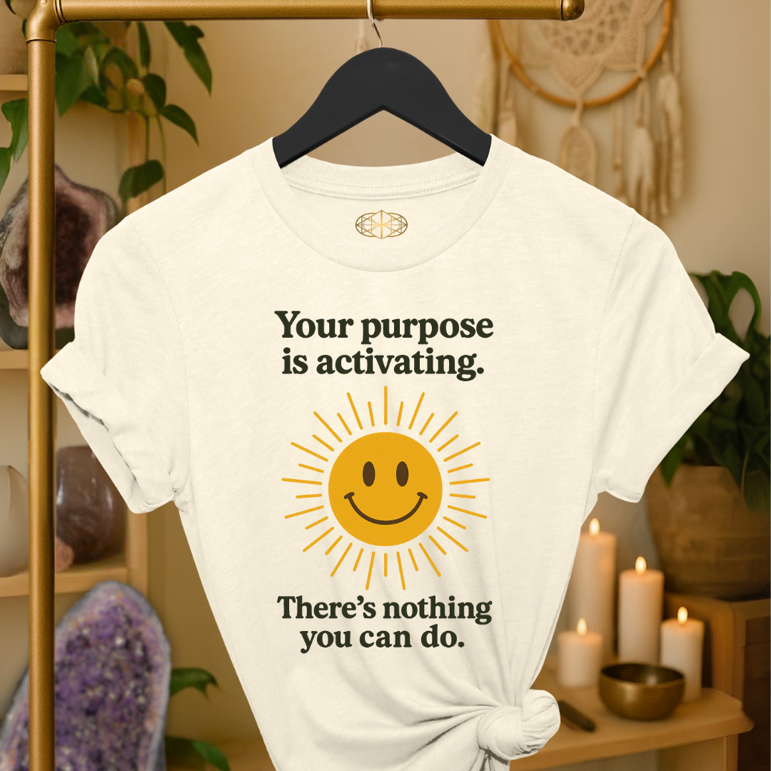 Your purpose is activating. There’s nothing you can do.