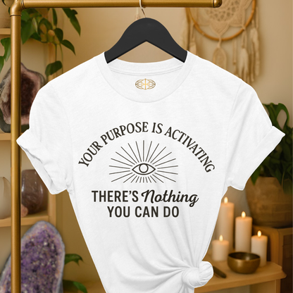 Your purpose is activating. There’s nothing you can do.