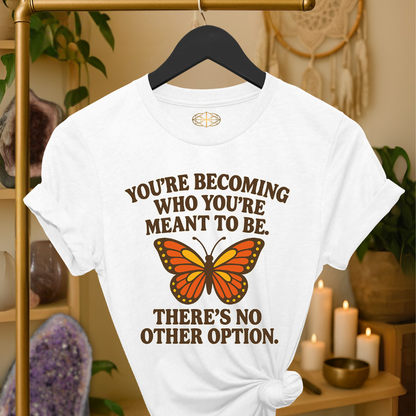 You’re becoming who you’re meant to be. There’s no other option.